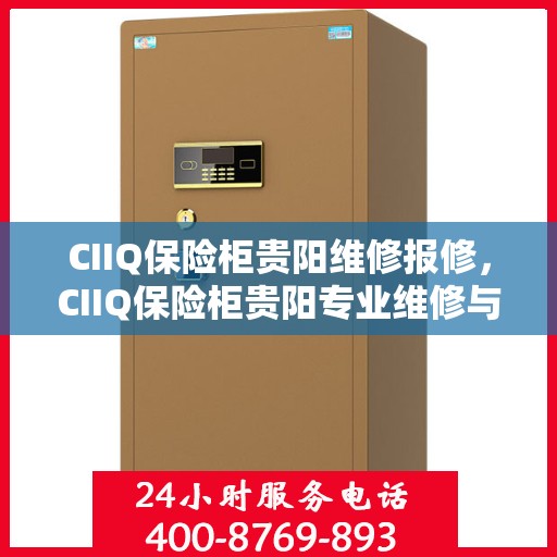 CIIQ保险柜贵阳维修报修，CIIQ保险柜贵阳专业维修与报修服务