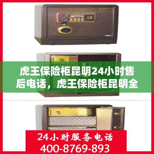 虎王保险柜昆明24小时售后电话，虎王保险柜昆明全天候售后热线服务保障！