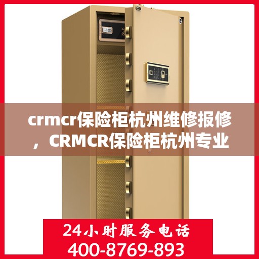 crmcr保险柜杭州维修报修，CRMCR保险柜杭州专业维修报修服务