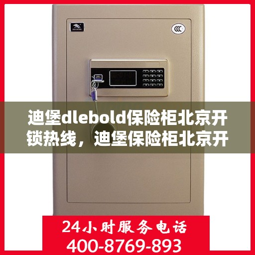 迪堡dlebold保险柜北京开锁热线，迪堡保险柜北京开锁服务热线，专业解锁，安全无忧