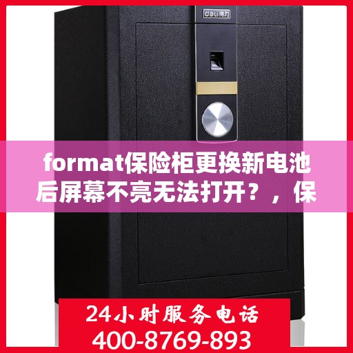 format保险柜更换新电池后屏幕不亮无法打开？，保险柜更换新电池后屏幕不亮无法打开，解决方法及排查步骤解析