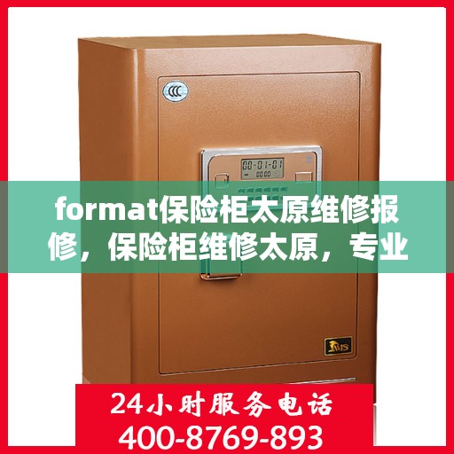 format保险柜太原维修报修，保险柜维修太原，专业报修服务为您护航