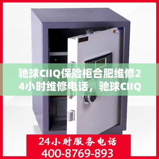 驰球CIIQ保险柜合肥维修24小时维修电话，驰球CIIQ保险柜合肥专业维修团队全天候服务热线