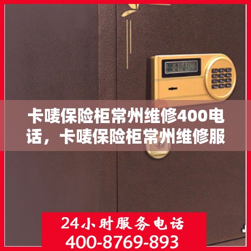 卡唛保险柜常州维修400电话，卡唛保险柜常州维修服务热线400专业团队为您解答