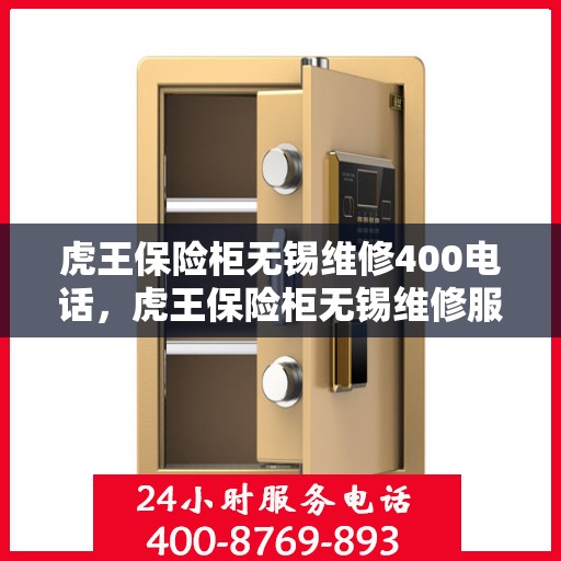 虎王保险柜无锡维修400电话，虎王保险柜无锡维修服务热线400专业团队为您解答