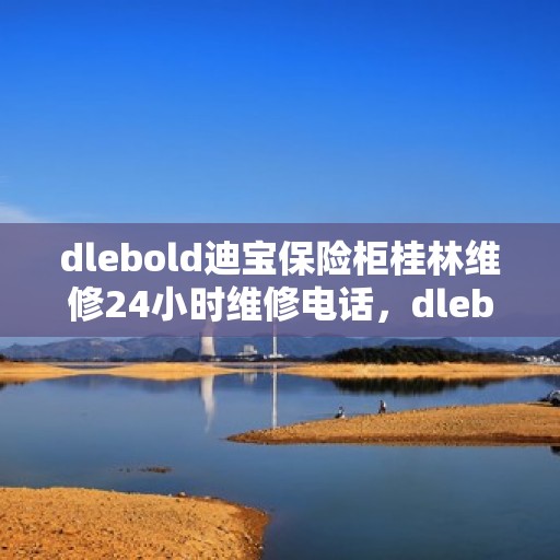 dlebold迪宝保险柜桂林维修24小时维修电话，dlebold迪宝保险柜桂林专业维修团队，全天候服务热线，快速响应您的需求
