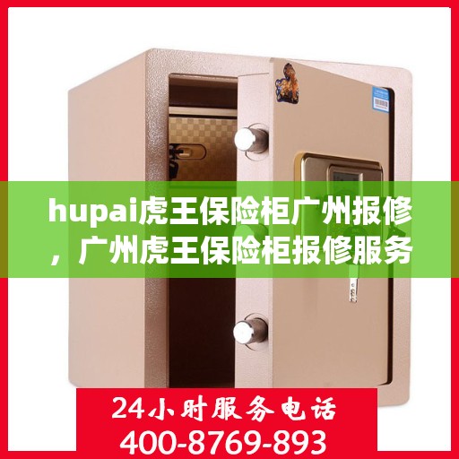 hupai虎王保险柜广州报修，广州虎王保险柜报修服务指南，专业维修团队助力解决故障问题