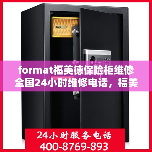 format福美德保险柜维修全国24小时维修电话，福美德保险柜全国24小时专业维修服务热线及解决方案
