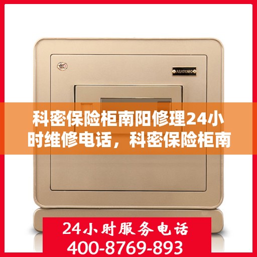 科密保险柜南阳修理24小时维修电话，科密保险柜南阳紧急维修热线全天候服务