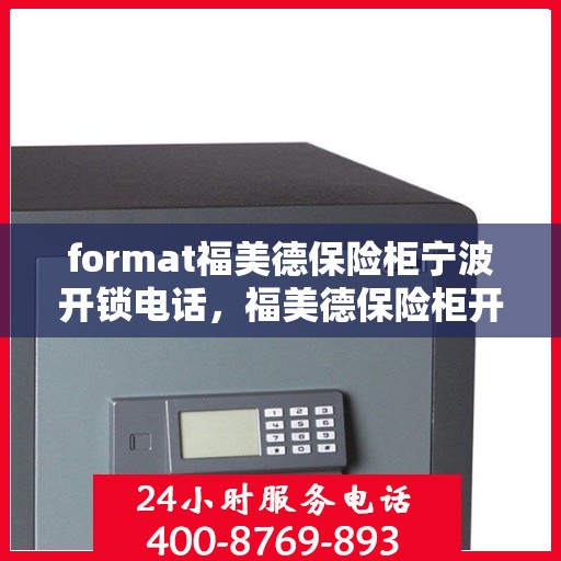 format福美德保险柜宁波开锁电话，福美德保险柜开锁服务在宁波——专业电话一键解决您的需求