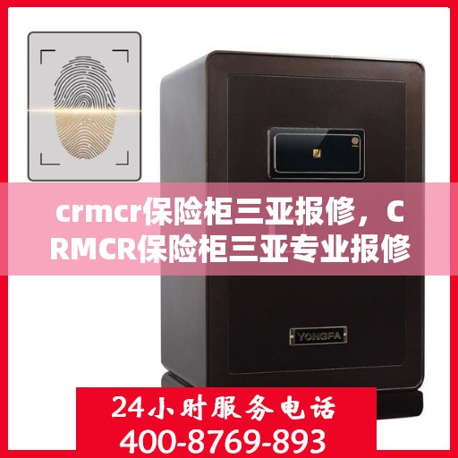 crmcr保险柜三亚报修，CRMCR保险柜三亚专业报修服务