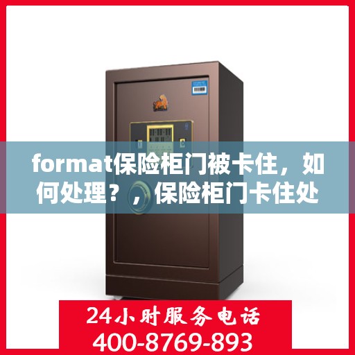 format保险柜门被卡住，如何处理？，保险柜门卡住处理指南，解锁方法与应急措施全攻略