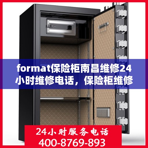 format保险柜南昌维修24小时维修电话，保险柜维修服务，南昌全天候专业维修团队与紧急电话支援
