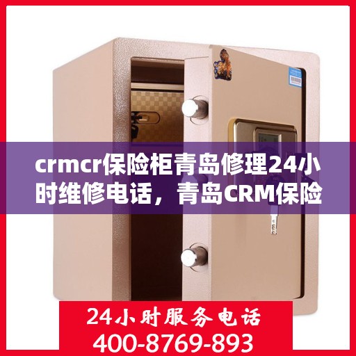 crmcr保险柜青岛修理24小时维修电话，青岛CRM保险柜修理专家，全天候售后，一键解决维修难题