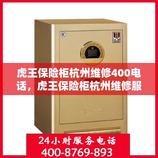 虎王保险柜杭州维修400电话，虎王保险柜杭州维修服务热线400专业团队为您解答