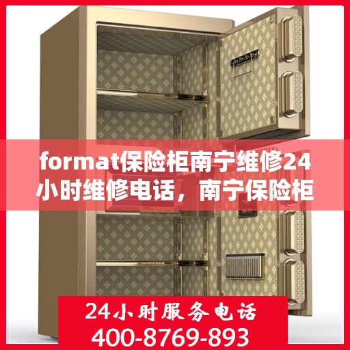 format保险柜南宁维修24小时维修电话，南宁保险柜维修服务，全天候专业维修电话及格式指导