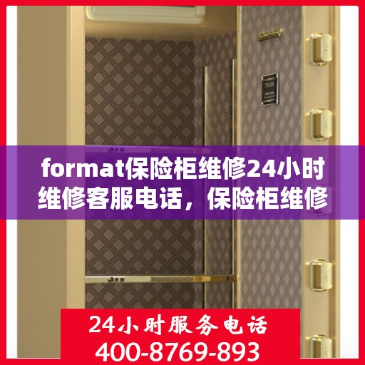 format保险柜维修24小时维修客服电话，保险柜维修格式详解，全天候专业维修服务热线全天候为您服务