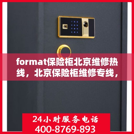 format保险柜北京维修热线，北京保险柜维修专线，专业解决保险柜格式问题与售后热线