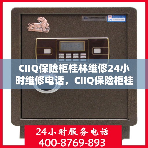 CIIQ保险柜桂林维修24小时维修电话，CIIQ保险柜桂林专业维修团队，全天候服务，一键解决故障