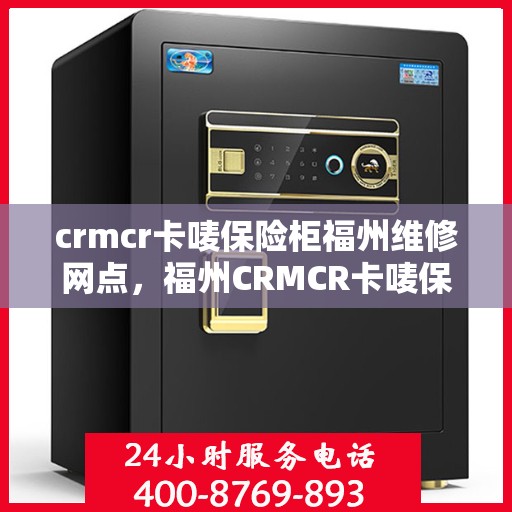 crmcr卡唛保险柜福州维修网点，福州CRMCR卡唛保险柜专业维修网点