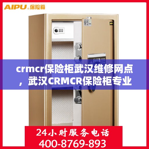 crmcr保险柜武汉维修网点，武汉CRMCR保险柜专业维修网点，全方位服务保障您的安全锁事无忧