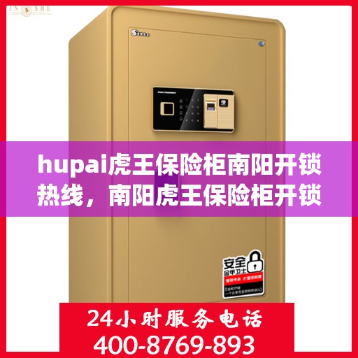 hupai虎王保险柜南阳开锁热线，南阳虎王保险柜开锁热线，专业解锁服务信赖之选
