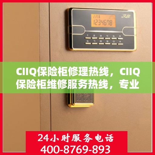 CIIQ保险柜修理热线，CIIQ保险柜维修服务热线，专业解决您的安全存储问题