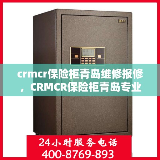 crmcr保险柜青岛维修报修，CRMCR保险柜青岛专业维修报修服务