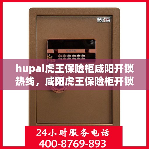 hupai虎王保险柜咸阳开锁热线，咸阳虎王保险柜开锁热线——专业解锁服务