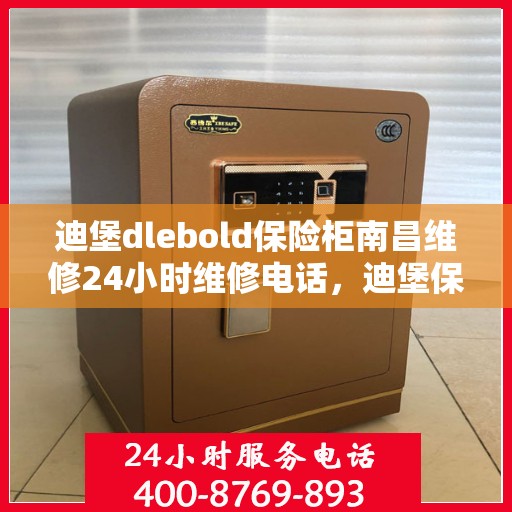 迪堡dlebold保险柜南昌维修24小时维修电话，迪堡保险柜南昌维修服务热线，全天候专业维修团队为您保驾护航！