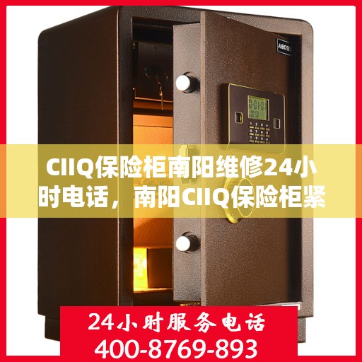 CIIQ保险柜南阳维修24小时电话，南阳CIIQ保险柜紧急维修服务热线全天候响应