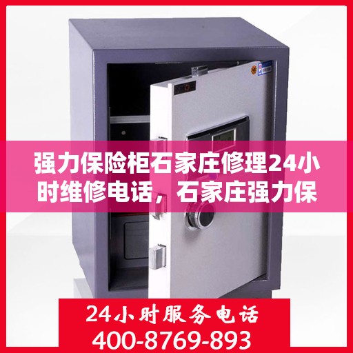 强力保险柜石家庄修理24小时维修电话，石家庄强力保险柜紧急维修服务热线全天候开启
