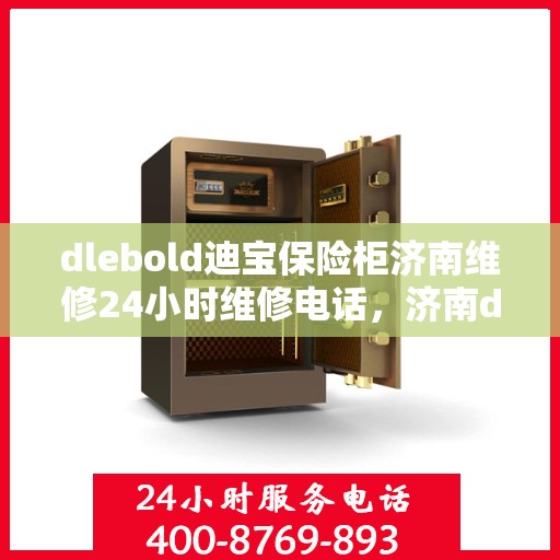 dlebold迪宝保险柜济南维修24小时维修电话，济南dlebold迪宝保险柜全天候专业维修服务热线电话公布