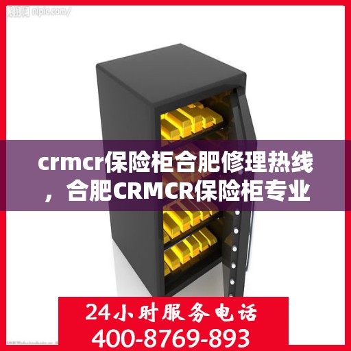 crmcr保险柜合肥修理热线，合肥CRMCR保险柜专业维修服务热线