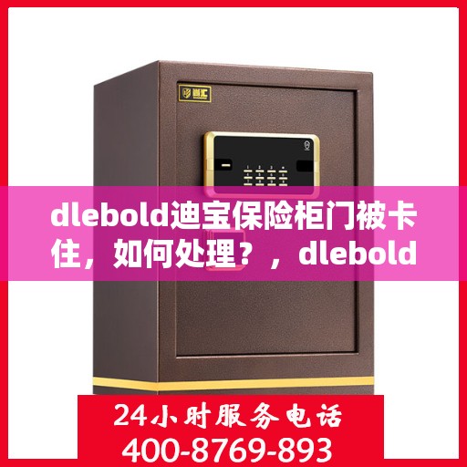 dlebold迪宝保险柜门被卡住，如何处理？，dlebold迪宝保险柜门卡解决方案与应急处理指南