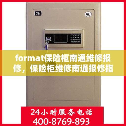 format保险柜南通维修报修，保险柜维修南通报修指南