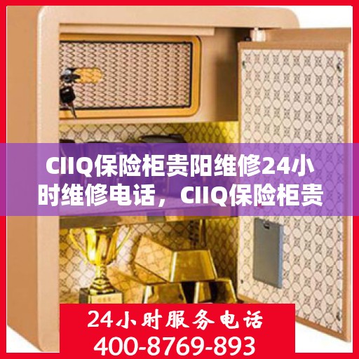 CIIQ保险柜贵阳维修24小时维修电话，CIIQ保险柜贵阳专业维修团队，全天候服务热线，快速响应您的需求