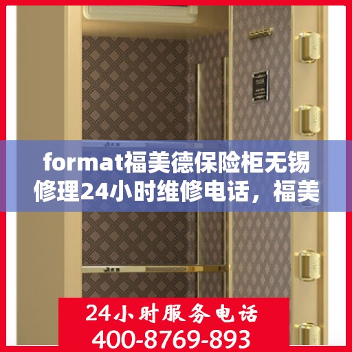 format福美德保险柜无锡修理24小时维修电话，福美德保险柜无锡专业修理，全天候24小时快速响应维修电话