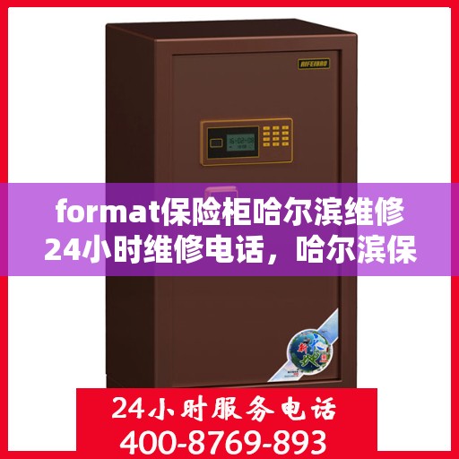 format保险柜哈尔滨维修24小时维修电话，哈尔滨保险柜维修服务，全天候专业维修电话及格式解析