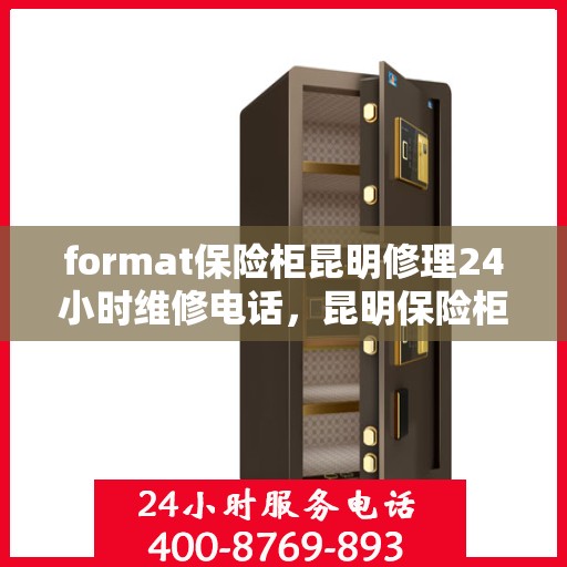 format保险柜昆明修理24小时维修电话，昆明保险柜修理专家，全天候服务，快速响应您的维修需求
