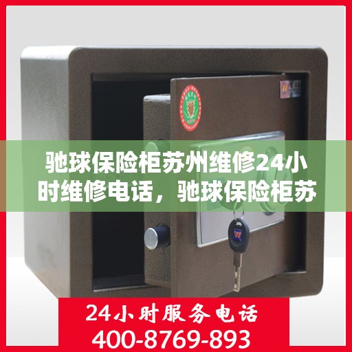 驰球保险柜苏州维修24小时维修电话，驰球保险柜苏州专业维修团队全天候服务热线！