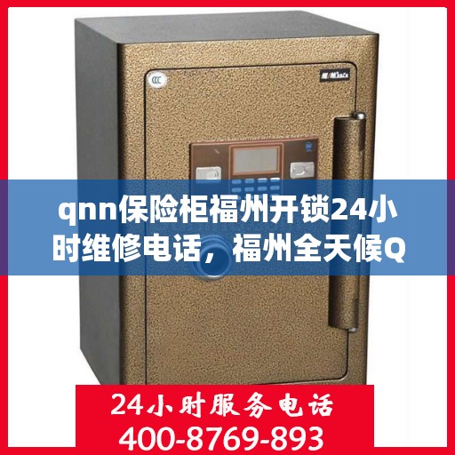 qnn保险柜福州开锁24小时维修电话，福州全天候QNN保险柜开锁及维修服务热线