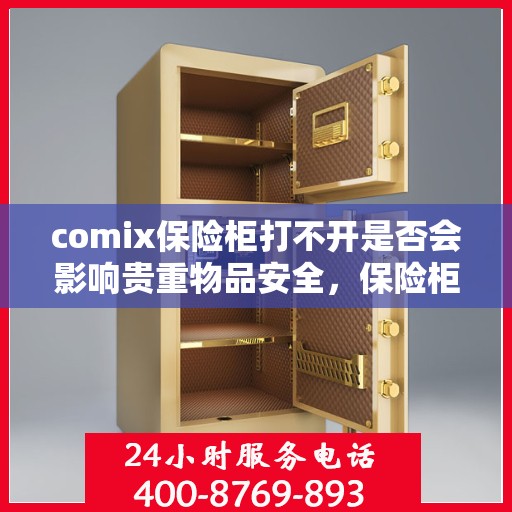 comix保险柜打不开是否会影响贵重物品安全，保险柜无法打开对贵重物品安全的影响分析