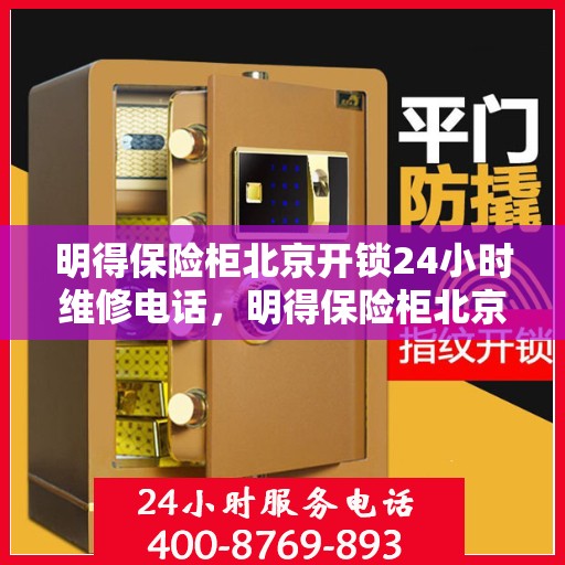 明得保险柜北京开锁24小时维修电话，明得保险柜北京开锁服务热线全天候维修电话