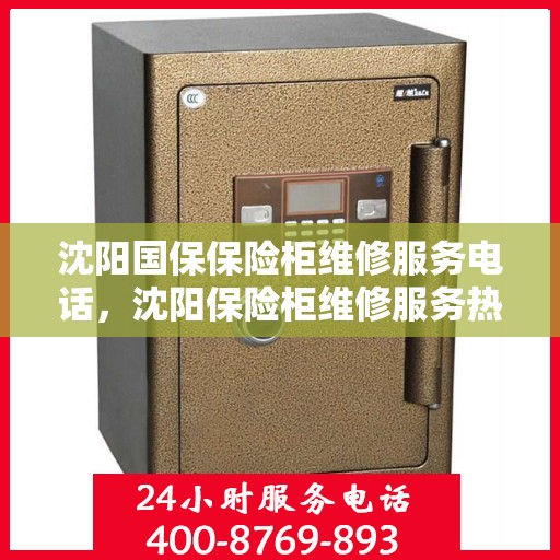 沈阳国保保险柜维修服务电话，沈阳保险柜维修服务热线及专业开锁电话指南