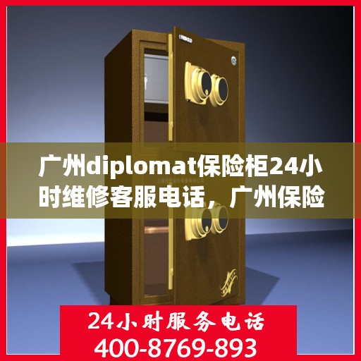 广州diplomat保险柜24小时维修客服电话，广州保险柜维修专线，全天候服务Diplomat保险柜紧急维修电话全天候响应