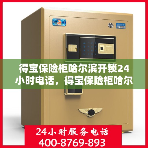 得宝保险柜哈尔滨开锁24小时电话，得宝保险柜哈尔滨全天候开锁服务热线