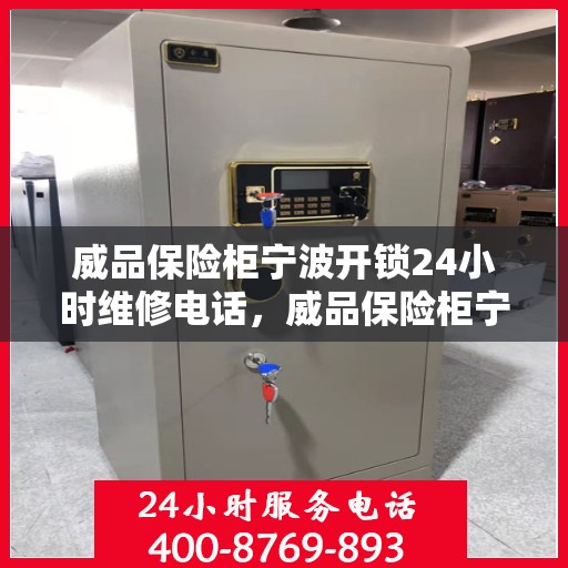 威品保险柜宁波开锁24小时维修电话，威品保险柜宁波开锁服务热线全天候维修电话