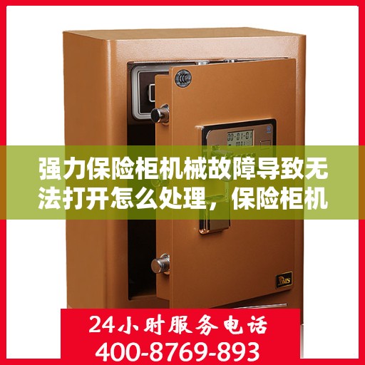 强力保险柜机械故障导致无法打开怎么处理，保险柜机械故障处理指南，强力保险柜无法打开怎么办？