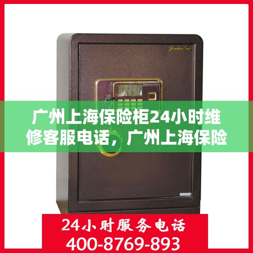 广州上海保险柜24小时维修客服电话，广州上海保险柜全天候维修服务热线
